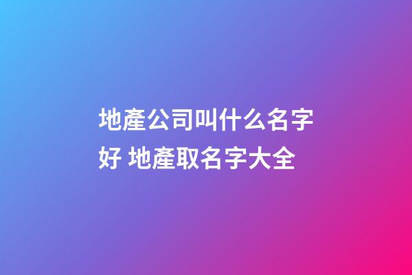 地產公司叫什么名字好 地產取名字大全-第1張-公司起名-玄機派